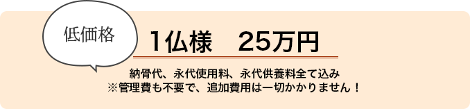 低価格 1仏様25万円 納骨代、永代使用料、永代供養料全て込み。追加費用は一切かかりません!